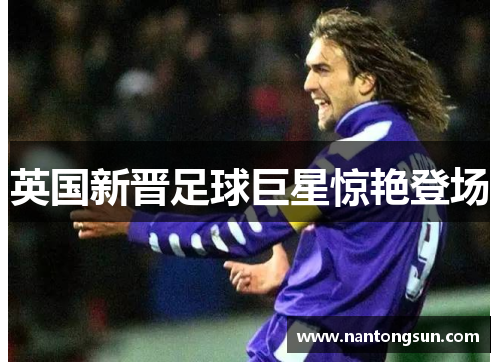 英国新晋足球巨星惊艳登场