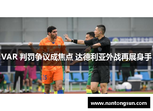 VAR 判罚争议成焦点 达德利亚外战再展身手